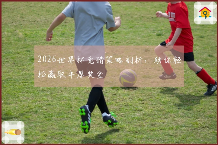 2026世界杯竞猜策略剖析，助你轻松赢取丰厚奖金