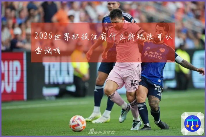2026世界杯投注有什么新玩法可以尝试吗