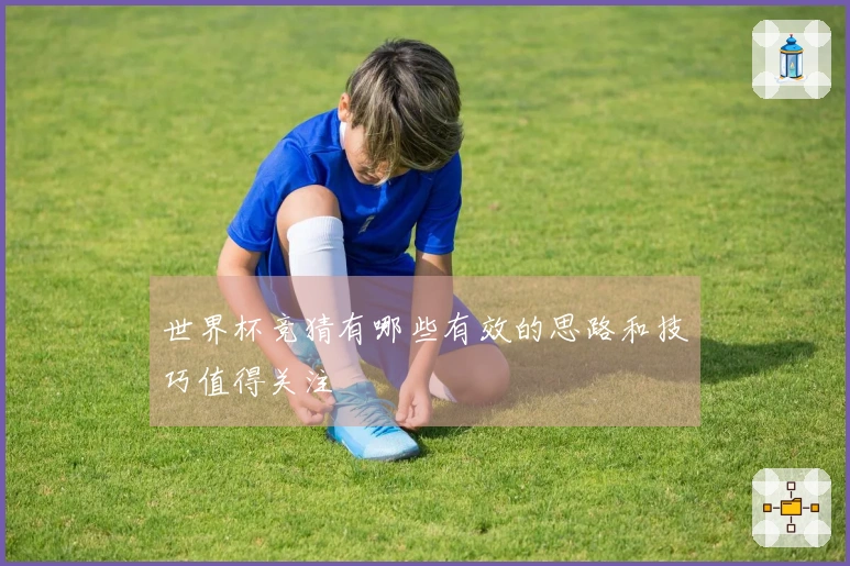 世界杯竞猜有哪些有效的思路和技巧值得关注