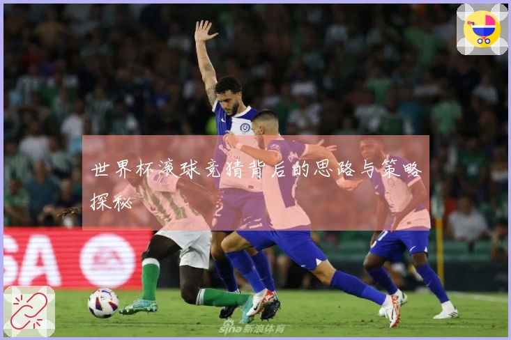 世界杯滚球竞猜背后的思路与策略探秘
