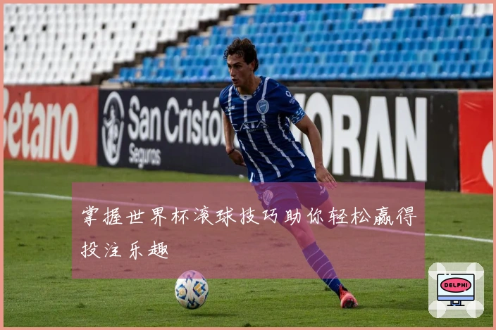 掌握世界杯滚球技巧助你轻松赢得投注乐趣