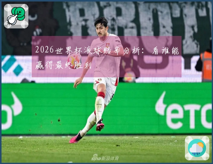 2026世界杯滚球赔率分析：看谁能赢得最终胜利