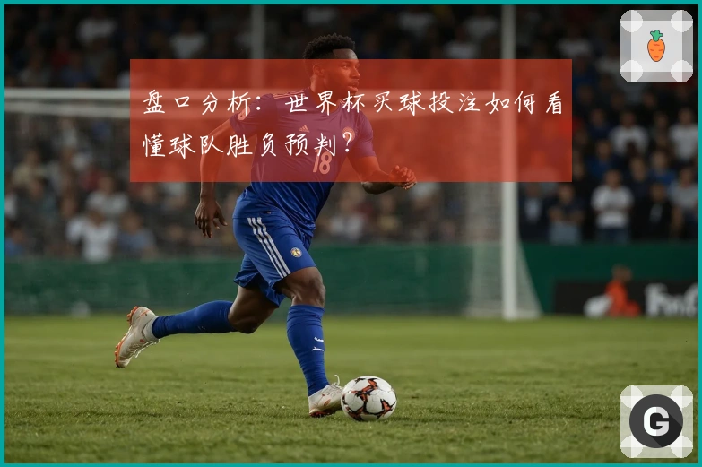 盘口分析：世界杯买球投注如何看懂球队胜负预判？