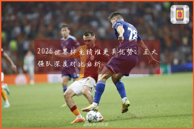 2026世界杯竞猜谁更具优势：五大强队深度对比分析
