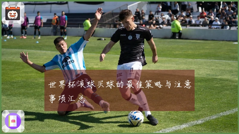 世界杯滚球买球的最佳策略与注意事项汇总