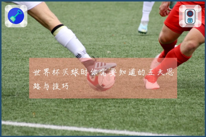 世界杯买球时你需要知道的五大思路与技巧