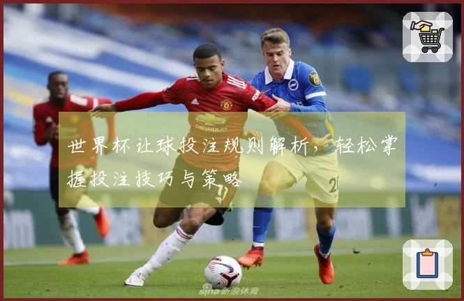 世界杯让球投注规则解析，轻松掌握投注技巧与策略